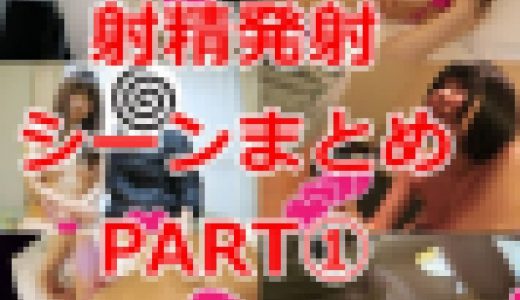 射精発射 シーンまとめ PART①