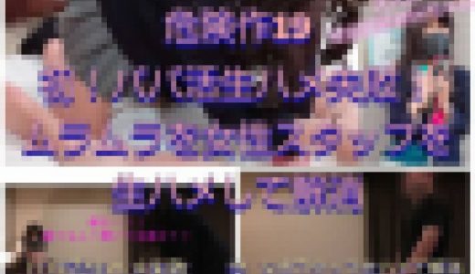 【危険作19】初パパ活失敗！むらむらを女性スタッフと生ハメして解消！