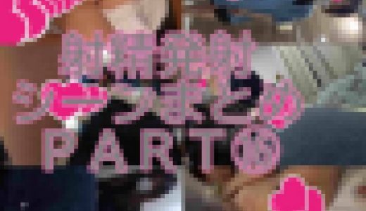 射精発射シーンまとめPART⑯ おまけ付